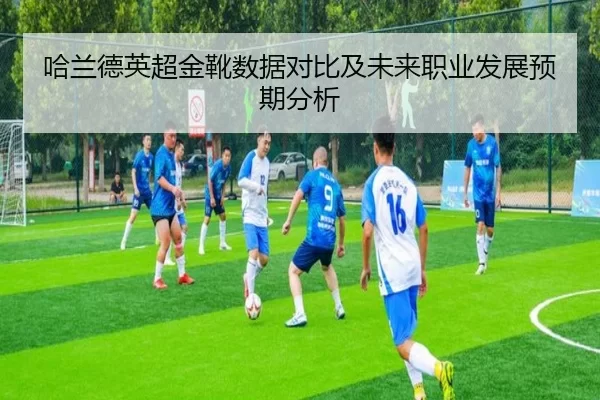 哈兰德英超金靴数据对比及未来职业发展预期分析