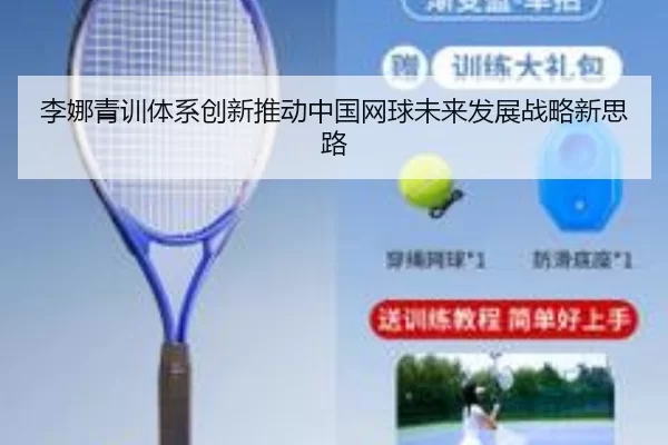 李娜青训体系创新推动中国网球未来发展战略新思路