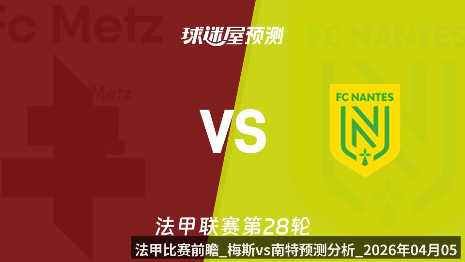 法甲比赛前瞻_梅斯vs南特预测分析_2026年04月05日_