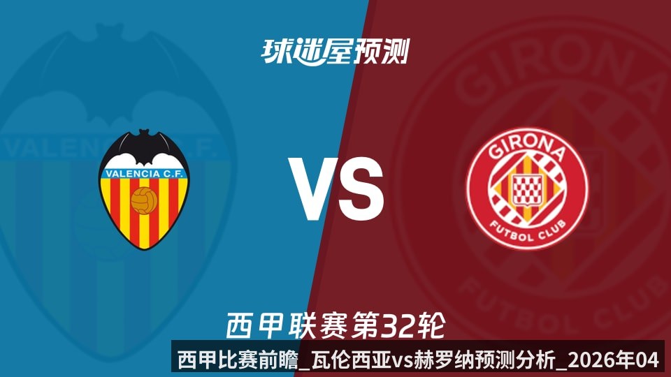 西甲比赛前瞻_瓦伦西亚vs赫罗纳预测分析_2026年04月26日_